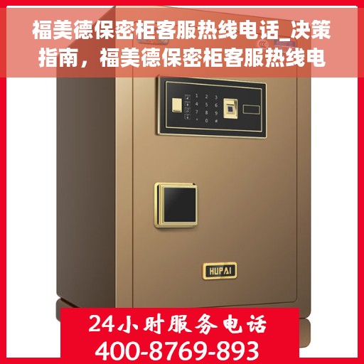福美德保密柜客服热线电话_决策指南，福美德保密柜客服热线电话，决策指南的专业服务通道