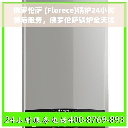 佛罗伦萨 (Florece)锅炉24小时售后服务，佛罗伦萨锅炉全天候售后服务保障