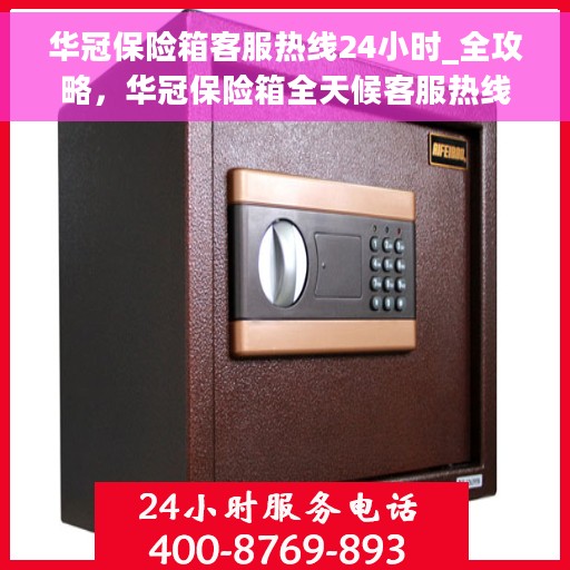 华冠保险箱客服热线24小时_全攻略，华冠保险箱全天候客服热线，一站式服务全攻略