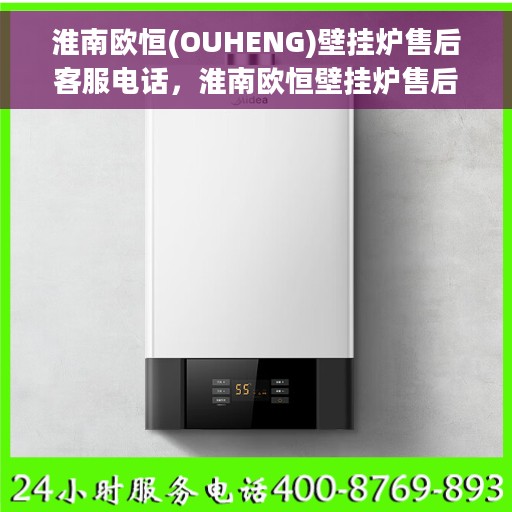 淮南欧恒(OUHENG)壁挂炉售后客服电话，淮南欧恒壁挂炉售后客服热线及售后支持详情