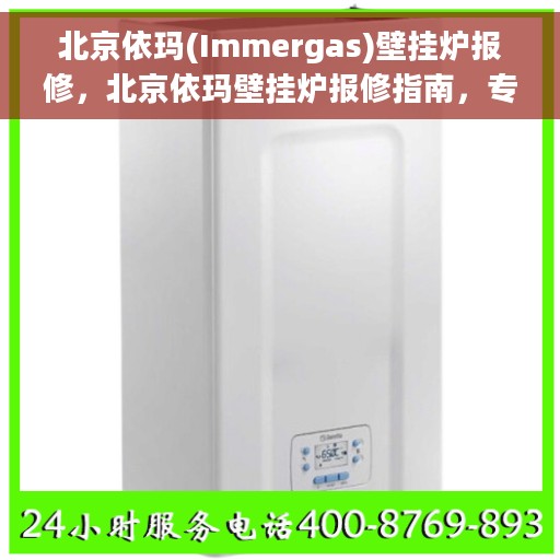 北京依玛(Immergas)壁挂炉报修，北京依玛壁挂炉报修指南，专业解决故障，贴心服务保障