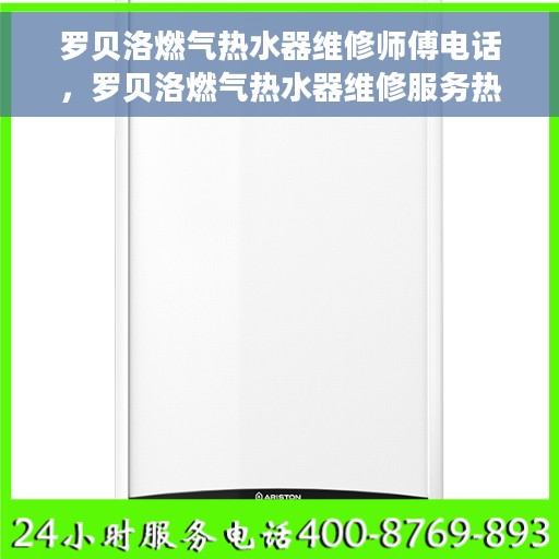 罗贝洛燃气热水器维修师傅电话，罗贝洛燃气热水器维修服务热线及专业师傅联系方式揭秘