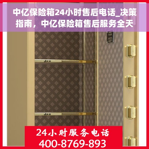 中亿保险箱24小时售后电话_决策指南，中亿保险箱售后服务全天候指南，24小时售后电话一览