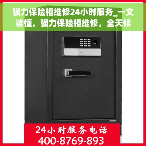 强力保险柜维修24小时服务_一文读懂，强力保险柜维修，全天候服务指南