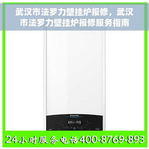武汉市法罗力壁挂炉报修，武汉市法罗力壁挂炉报修服务指南