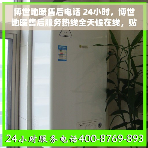 博世地暖售后电话 24小时，博世地暖售后服务热线全天候在线，贴心关怀您的温暖需求