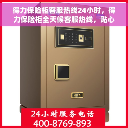 得力保险柜客服热线24小时，得力保险柜全天候客服热线，贴心守护您的安全