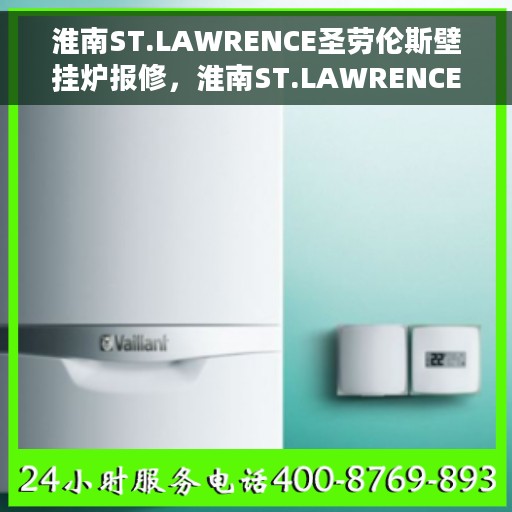 淮南ST.LAWRENCE圣劳伦斯壁挂炉报修，淮南ST.LAWRENCE圣劳伦斯壁挂炉报修指南与解决方案