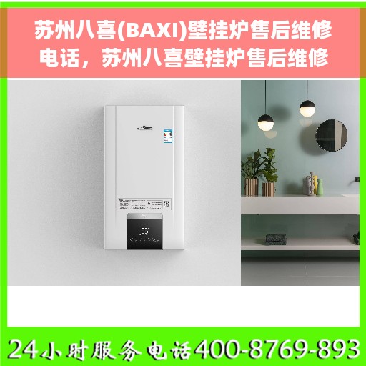 苏州八喜(BAXI)壁挂炉售后维修电话，苏州八喜壁挂炉售后维修热线及专业服务团队介绍