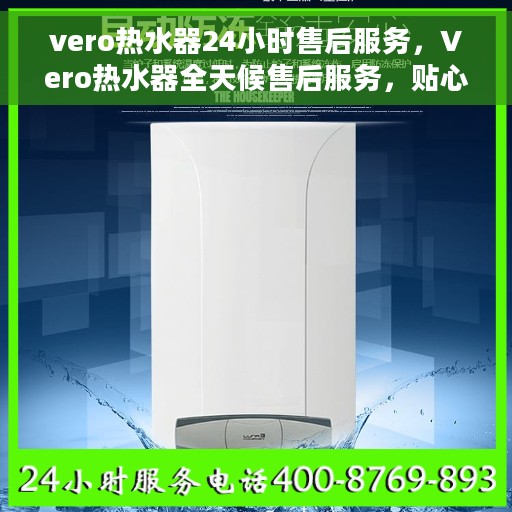 vero热水器24小时售后服务，Vero热水器全天候售后服务，贴心保障您的温暖生活
