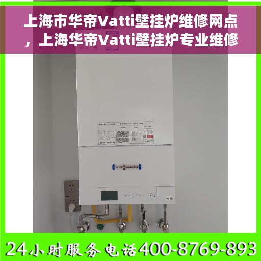 上海市华帝Vatti壁挂炉维修网点，上海华帝Vatti壁挂炉专业维修服务中心