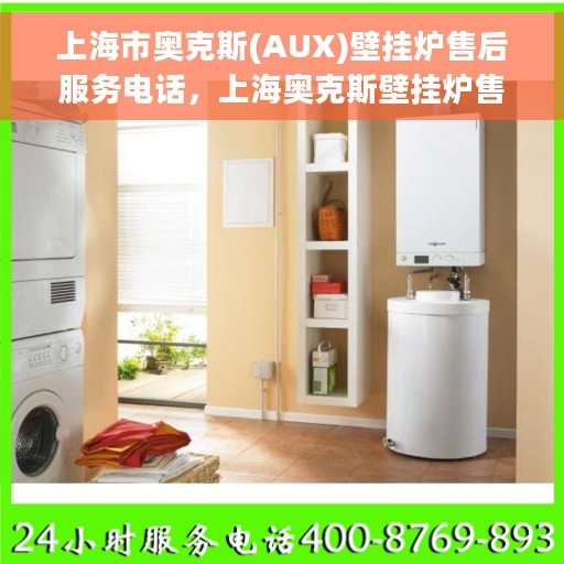 上海市奥克斯(AUX)壁挂炉售后服务电话，上海奥克斯壁挂炉售后服务热线及电话全攻略