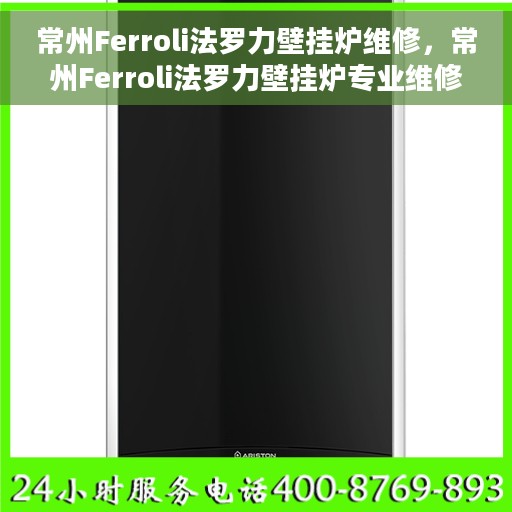 常州Ferroli法罗力壁挂炉维修，常州Ferroli法罗力壁挂炉专业维修服务
