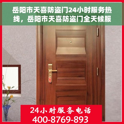 岳阳市天喜防盗门24小时服务热线，岳阳市天喜防盗门全天候服务热线，守护您的安全，24小时不间断支持