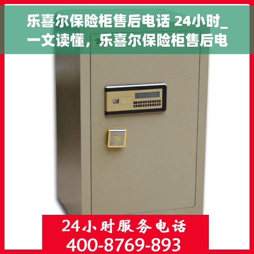 乐喜尔保险柜售后电话 24小时_一文读懂，乐喜尔保险柜售后电话全解析，24小时无忧服务指南