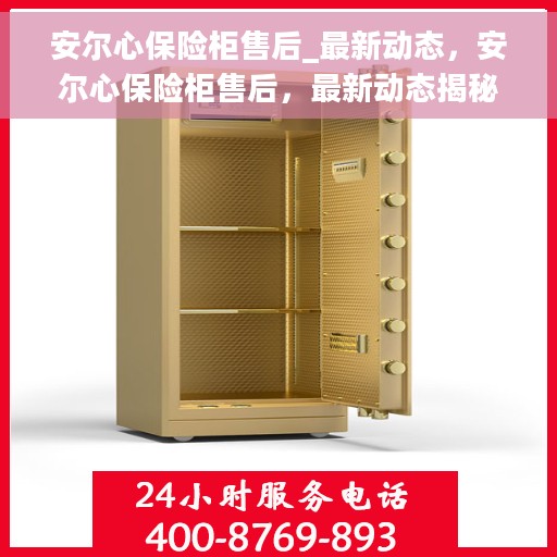 安尔心保险柜售后_最新动态，安尔心保险柜售后，最新动态揭秘