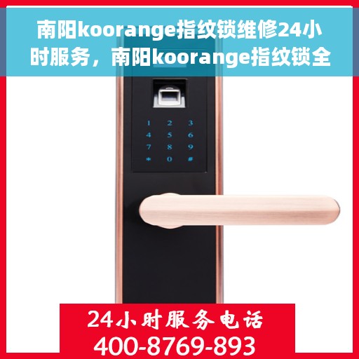 南阳koorange指纹锁维修24小时服务，南阳koorange指纹锁全天候专业维修服务