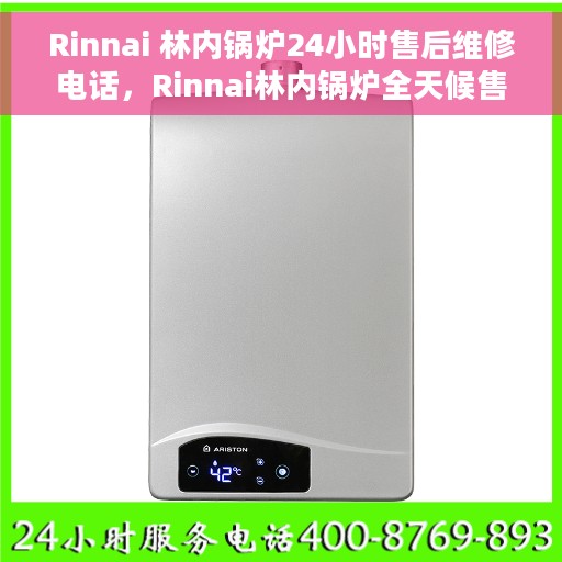Rinnai 林内锅炉24小时售后维修电话，Rinnai林内锅炉全天候售后维修服务热线