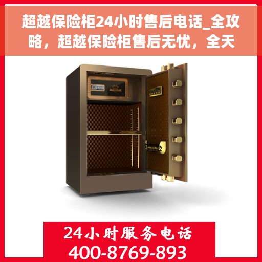 超越保险柜24小时售后电话_全攻略，超越保险柜售后无忧，全天候售后电话与全方位服务指南