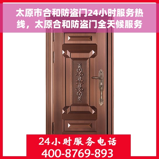 太原市合和防盗门24小时服务热线，太原合和防盗门全天候服务热线，守护您的安全，24小时无忧保障