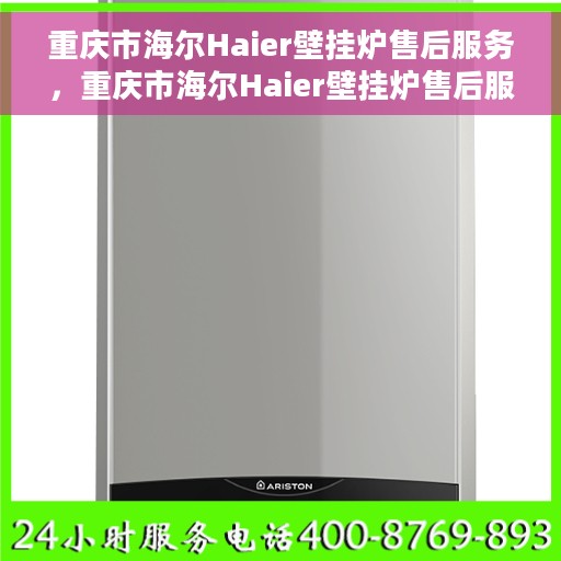重庆市海尔Haier壁挂炉售后服务，重庆市海尔Haier壁挂炉售后服务详解，专业团队，贴心服务保障您的温暖家居