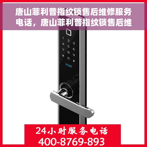 唐山菲利普指纹锁售后维修服务电话，唐山菲利普指纹锁售后维修服务热线及专业维修团队介绍