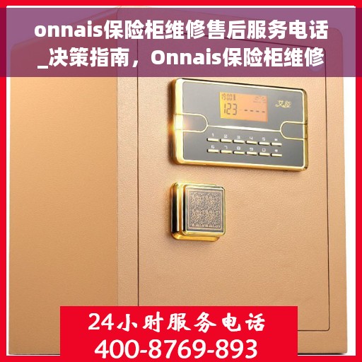 onnais保险柜维修售后服务电话_决策指南，Onnais保险柜维修售后服务电话，决策者的维修指南