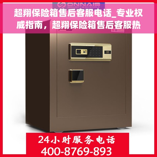 超翔保险箱售后客服电话_专业权威指南，超翔保险箱售后客服热线，专业权威售后指南