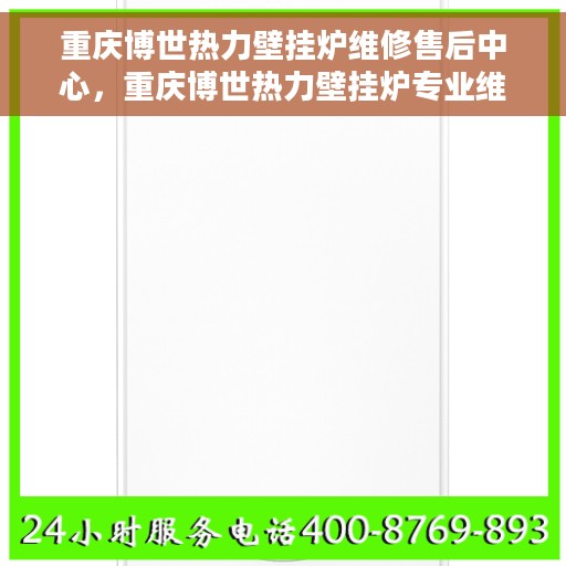 重庆博世热力壁挂炉维修售后中心，重庆博世热力壁挂炉专业维修与售后服务中心