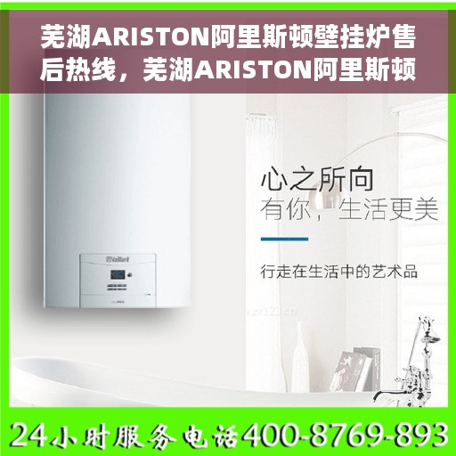 芜湖ARISTON阿里斯顿壁挂炉售后热线，芜湖ARISTON阿里斯顿壁挂炉售后服务热线及支持指南