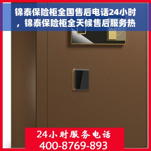 锦泰保险柜全国售后电话24小时，锦泰保险柜全天候售后服务热线，贴心服务随叫随应