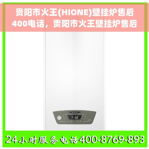 贵阳市火王(HIONE)壁挂炉售后400电话，贵阳市火王壁挂炉售后专业维修服务热线，拨打400电话，享受无忧维修保障！