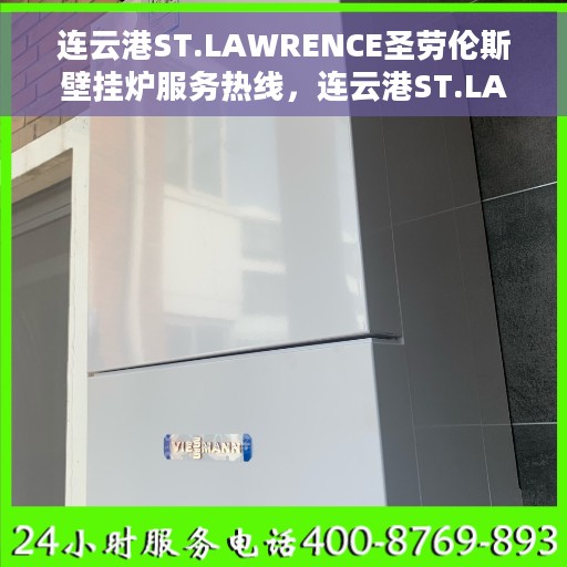 连云港ST.LAWRENCE圣劳伦斯壁挂炉服务热线，连云港ST.LAWRENCE圣劳伦斯壁挂炉服务热线——专业维修与售后支持团队为您护航