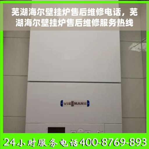 芜湖海尔壁挂炉售后维修电话，芜湖海尔壁挂炉售后维修服务热线