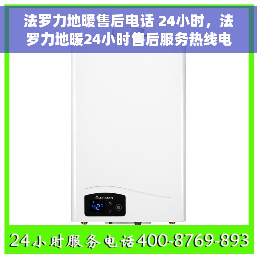 法罗力地暖售后电话 24小时，法罗力地暖24小时售后服务热线电话