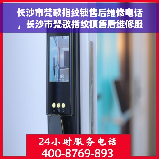 长沙市梵歌指纹锁售后维修电话，长沙市梵歌指纹锁售后维修服务热线