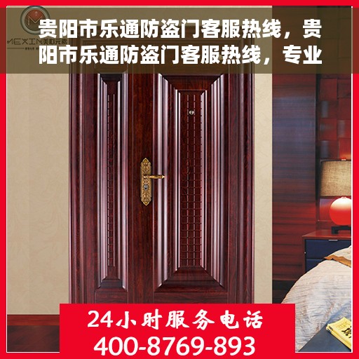 贵阳市乐通防盗门客服热线，贵阳市乐通防盗门客服热线，专业解答，贴心服务