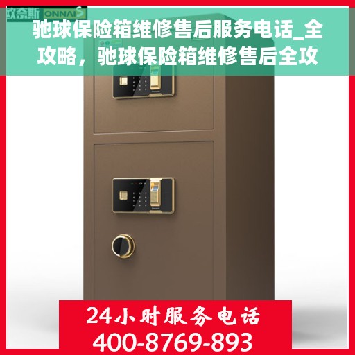 驰球保险箱维修售后服务电话_全攻略，驰球保险箱维修售后全攻略，快速获取维修电话及解决方案