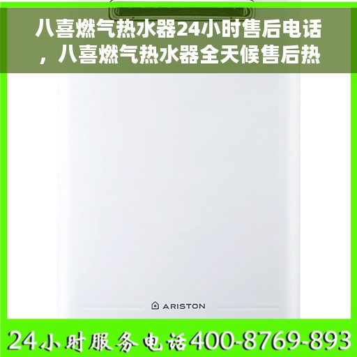 八喜燃气热水器24小时售后电话，八喜燃气热水器全天候售后热线，贴心服务随时解答