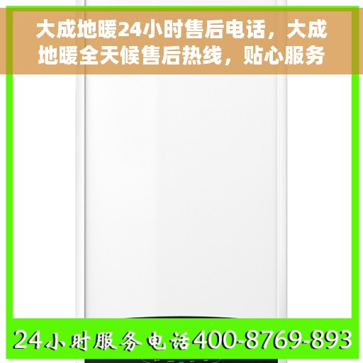 大成地暖24小时售后电话，大成地暖全天候售后热线，贴心服务，温暖不打烊
