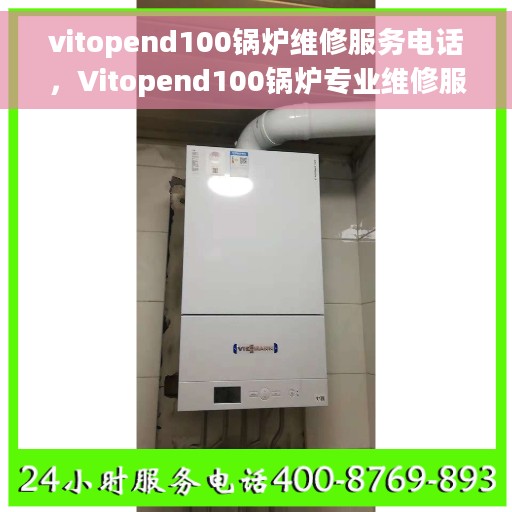 vitopend100锅炉维修服务电话，Vitopend100锅炉专业维修服务热线