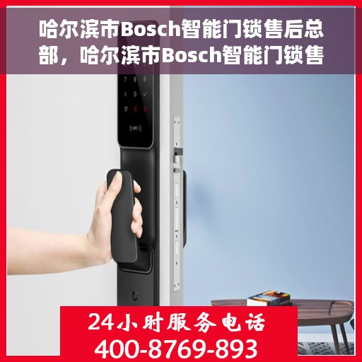 哈尔滨市Bosch智能门锁售后总部，哈尔滨市Bosch智能门锁售后总部，专业维修与一站式服务体验