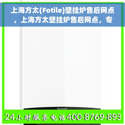 上海方太(Fotile)壁挂炉售后网点，上海方太壁挂炉售后网点，专业维修与优质服务并行