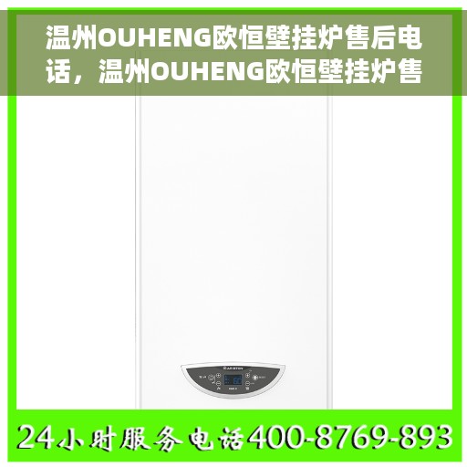 温州OUHENG欧恒壁挂炉售后电话，温州OUHENG欧恒壁挂炉售后服务热线及电话全解析