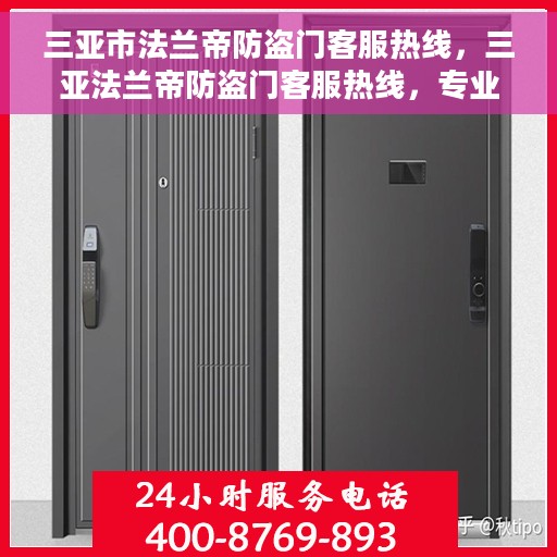 三亚市法兰帝防盗门客服热线，三亚法兰帝防盗门客服热线，专业解答与优质服务