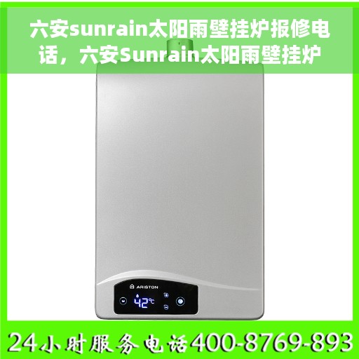 六安sunrain太阳雨壁挂炉报修电话，六安Sunrain太阳雨壁挂炉维修服务热线及报修指南