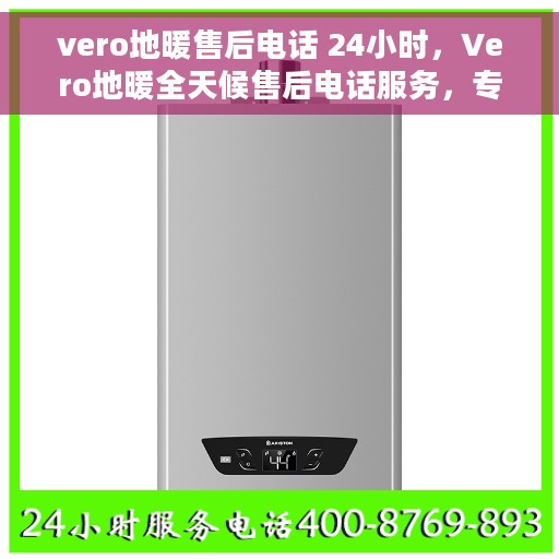 vero地暖售后电话 24小时，Vero地暖全天候售后电话服务，专业维修保障温暖家居