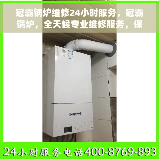 冠霸锅炉维修24小时服务，冠霸锅炉，全天候专业维修服务，保障您的温暖不断线