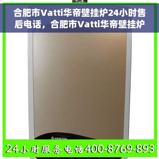 合肥市Vatti华帝壁挂炉24小时售后电话，合肥市Vatti华帝壁挂炉全天候售后服务热线公布
