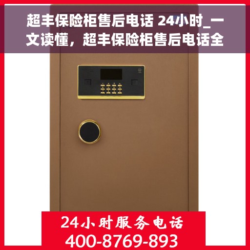 超丰保险柜售后电话 24小时_一文读懂，超丰保险柜售后电话全天候服务，售后无忧
